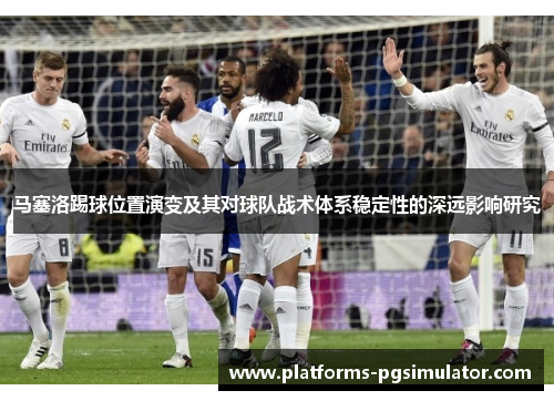 马塞洛踢球位置演变及其对球队战术体系稳定性的深远影响研究