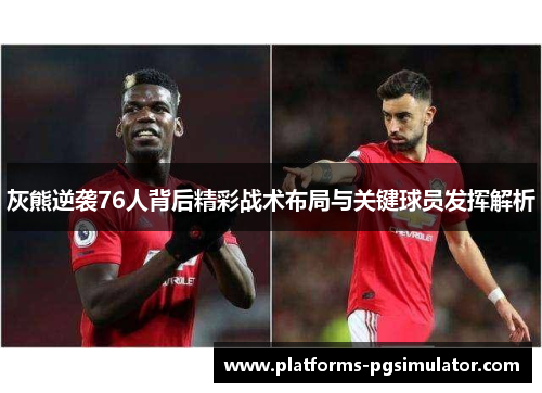 灰熊逆袭76人背后精彩战术布局与关键球员发挥解析